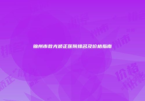 锦州市散光矫正医院排名及价格指南