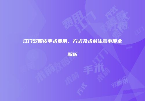 江门双眼皮手术费用、方式及术前注意事项全解析