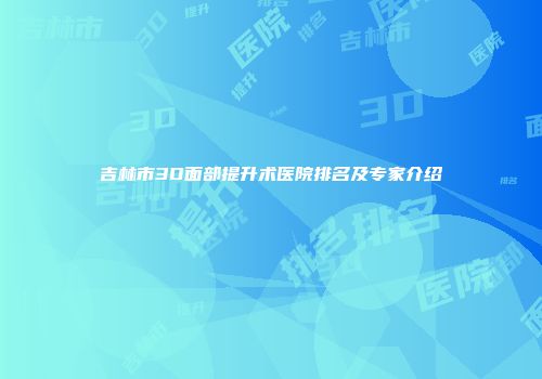 吉林市3D面部提升术医院排名及专家介绍