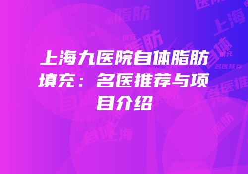 上海九医院自体脂肪填充：名医推荐与项目介绍
