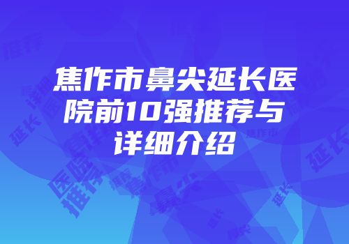 焦作市鼻尖延长医院前10强推荐与详细介绍