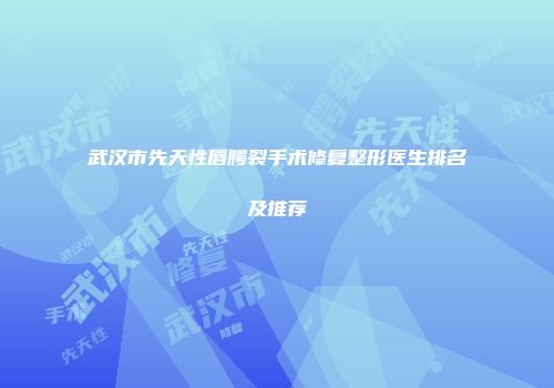 武汉市先天性唇腭裂手术修复整形医生排名及推荐
