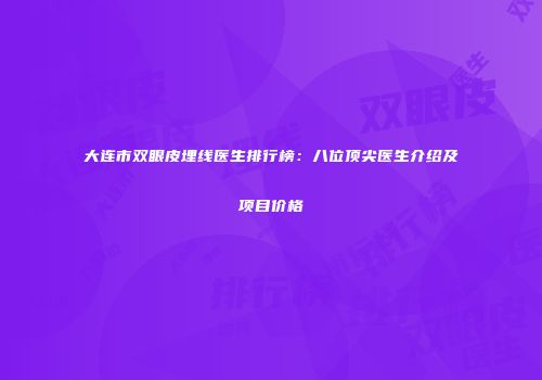 大连市双眼皮埋线医生排行榜：八位顶尖医生介绍及项目价格