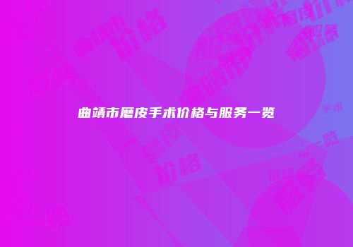曲靖市磨皮手术价格与服务一览