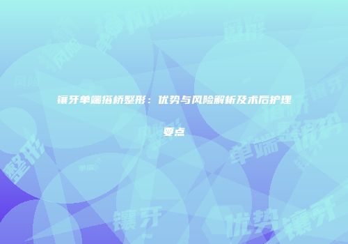 镶牙单端搭桥整形：优势与风险解析及术后护理要点