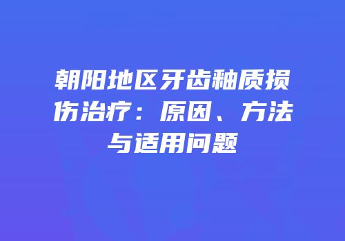 朝阳地区牙齿釉质损伤治疗：原因、方法与适用问题