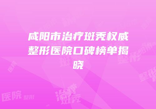 咸阳市治疗斑秃权威整形医院口碑榜单揭晓