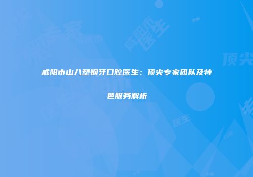 咸阳市山八塑钢牙口腔医生：顶尖专家团队及特色服务解析