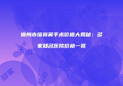 锦州市缩鼻翼手术价格大揭秘：多家知名医院价格一览