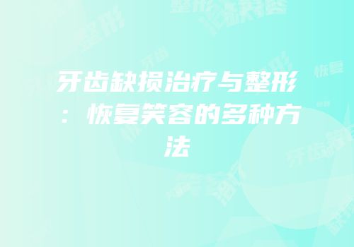 牙齿缺损治疗与整形：恢复笑容的多种方法