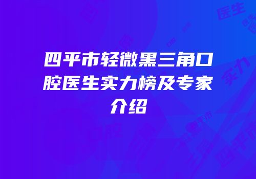 四平市轻微黑三角口腔医生实力榜及专家介绍