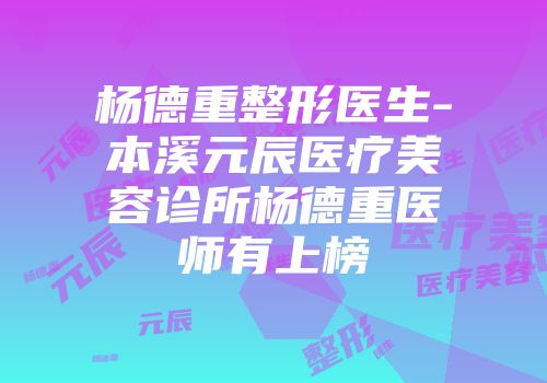 杨德重整形医生-本溪元辰医疗美容诊所杨德重医师有上榜