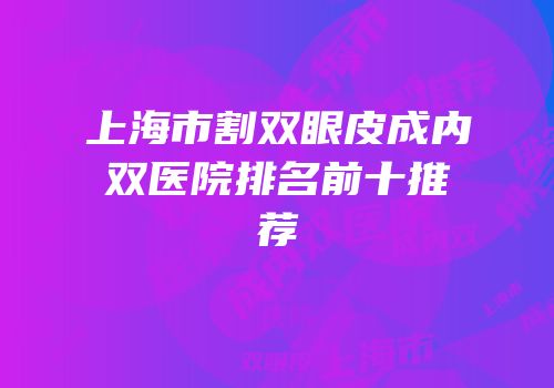 上海市割双眼皮成内双医院排名前十推荐