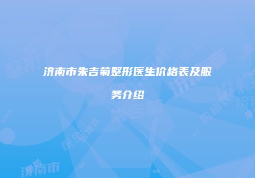 济南市朱吉菊整形医生价格表及服务介绍
