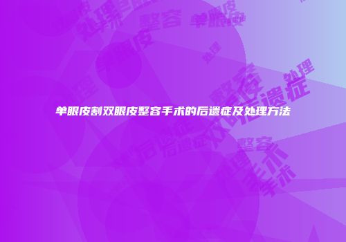 单眼皮割双眼皮整容手术的后遗症及处理方法