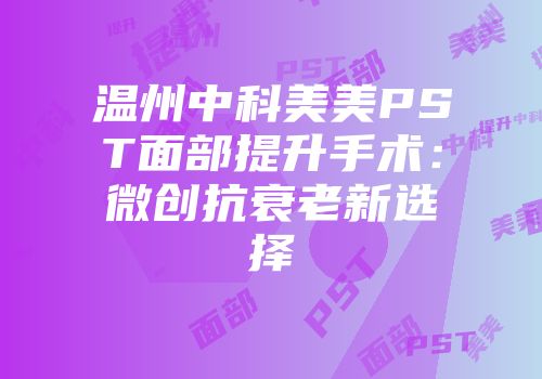 温州中科美美PST面部提升手术：微创抗衰老新选择