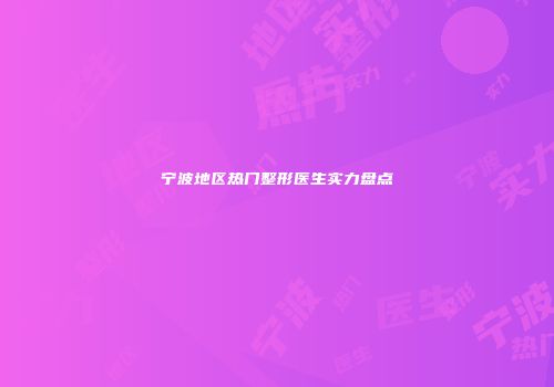 宁波地区热门整形医生实力盘点