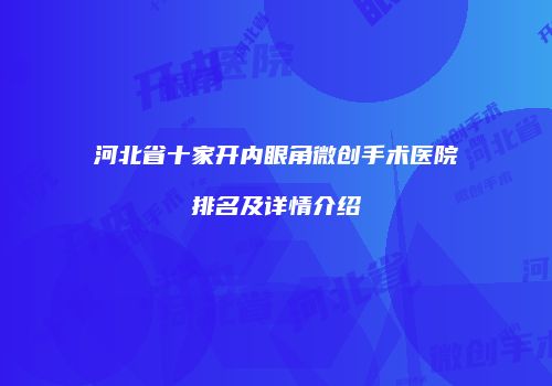 河北省十家开内眼角微创手术医院排名及详情介绍