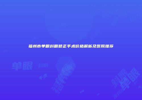 福州市单眼斜眼矫正手术价格解析及医院推荐
