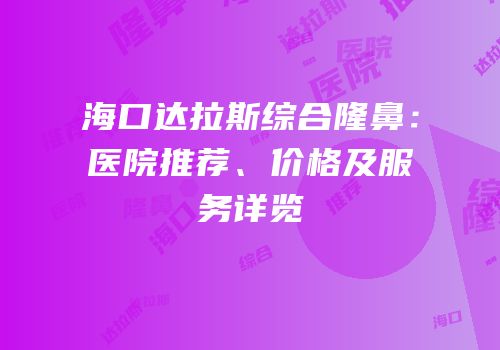 海口达拉斯综合隆鼻：医院推荐、价格及服务详览