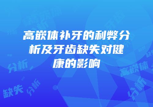 高嵌体补牙的利弊分析及牙齿缺失对健康的影响