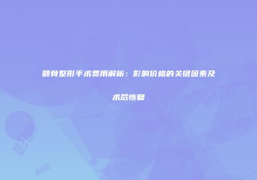 颧骨整形手术费用解析：影响价格的关键因素及术后恢复