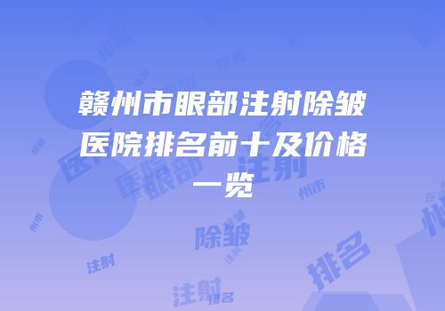 赣州市眼部注射除皱医院排名前十及价格一览