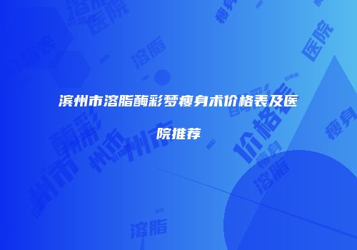 滨州市溶脂酶彩梦瘦身术价格表及医院推荐
