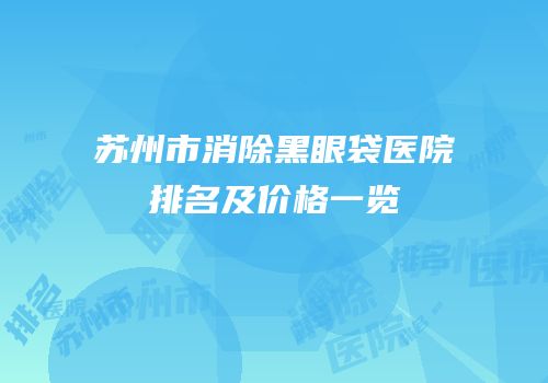 苏州市消除黑眼袋医院排名及价格一览