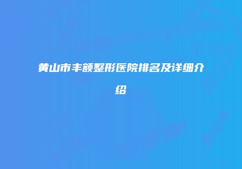 黄山市丰额整形医院排名及详细介绍