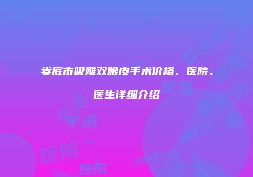 娄底市吸雕双眼皮手术价格、医院、医生详细介绍
