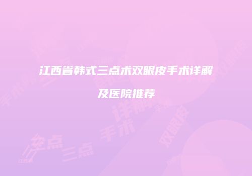 江西省韩式三点术双眼皮手术详解及医院推荐