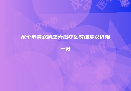 汉中市鼻双侧肥大治疗医院推荐及价格一览