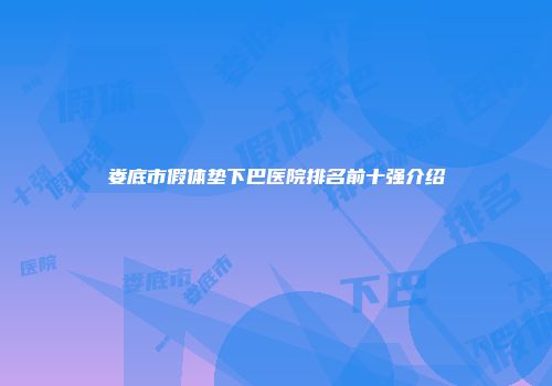 娄底市假体垫下巴医院排名前十强介绍