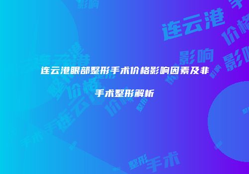 连云港眼部整形手术价格影响因素及非手术整形解析