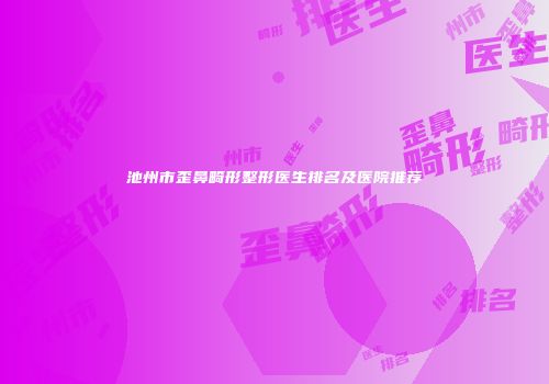 池州市歪鼻畸形整形医生排名及医院推荐