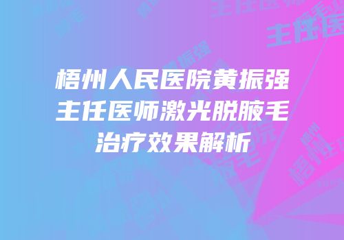 梧州人民医院黄振强主任医师激光脱腋毛治疗效果解析