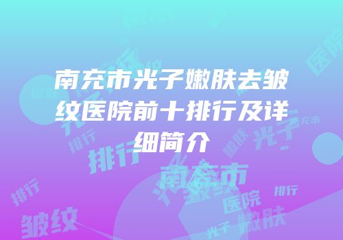 南充市光子嫩肤去皱纹医院前十排行及详细简介