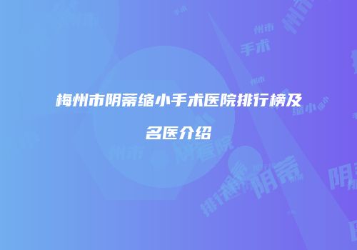 梅州市阴蒂缩小手术医院排行榜及名医介绍