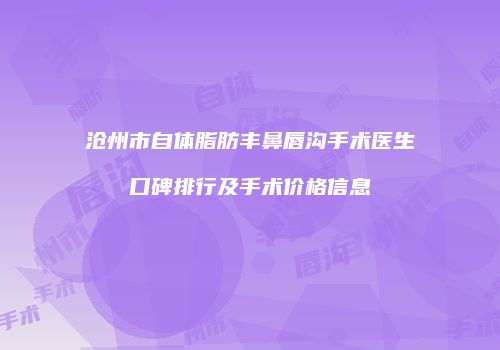 沧州市自体脂肪丰鼻唇沟手术医生口碑排行及手术价格信息