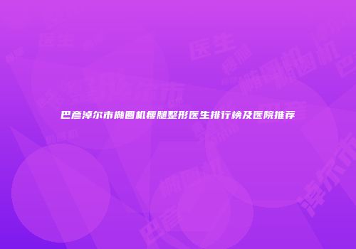 巴彦淖尔市椭圆机瘦腿整形医生排行榜及医院推荐