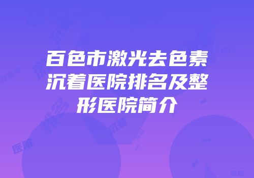 百色市激光去色素沉着医院排名及整形医院简介
