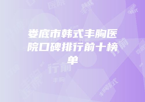 娄底市韩式丰胸医院口碑排行前十榜单