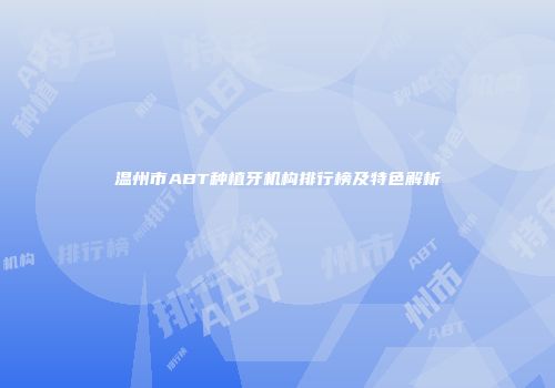 温州市ABT种植牙机构排行榜及特色解析