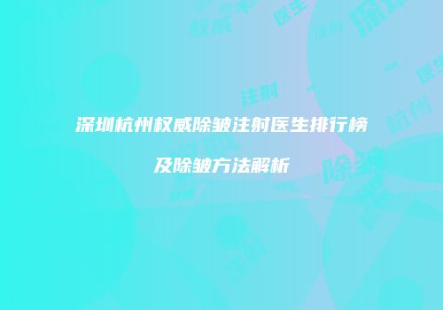 深圳杭州权威除皱注射医生排行榜及除皱方法解析