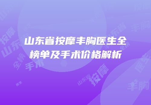 山东省按摩丰胸医生全榜单及手术价格解析