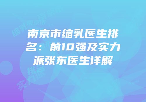 南京市缩乳医生排名：前10强及实力派张东医生详解
