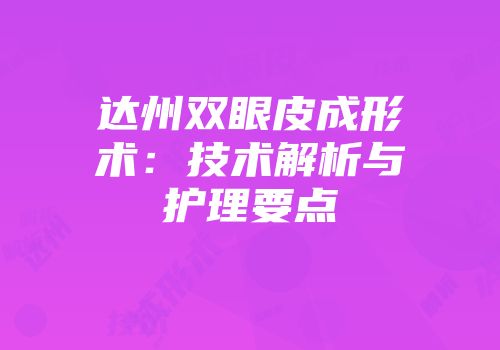 达州双眼皮成形术：技术解析与护理要点