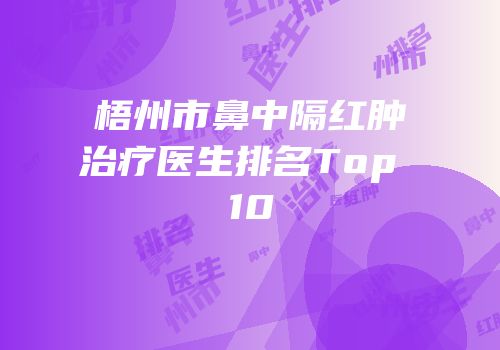 梧州市鼻中隔红肿治疗医生排名Top 10