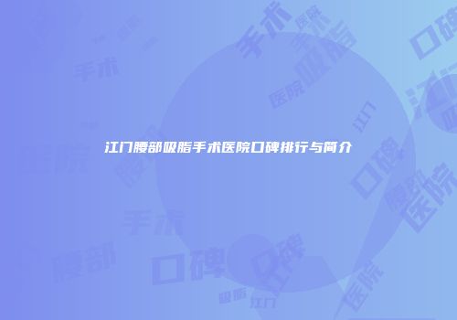 江门腰部吸脂手术医院口碑排行与简介